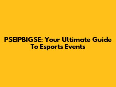 PSEIPBIGSE: Your Ultimate Guide To Esports Events