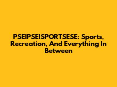 PSEIPSEISPORTSESE: Sports, Recreation, And Everything In Between