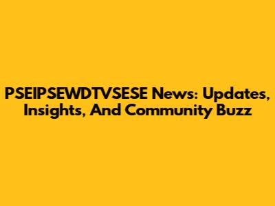 PSEIPSEWDTVSESE News: Updates, Insights, And Community Buzz