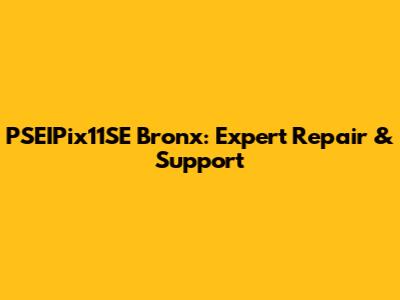 PSEIPix11SE Bronx: Expert Repair & Support