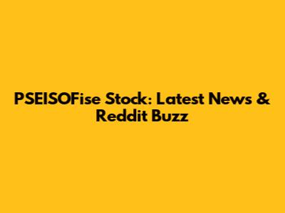 PSEISOFise Stock: Latest News & Reddit Buzz