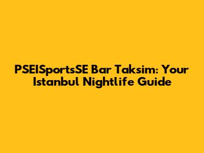 PSEISportsSE Bar Taksim: Your Istanbul Nightlife Guide