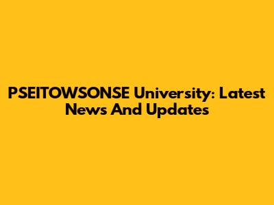 PSEITOWSONSE University: Latest News And Updates