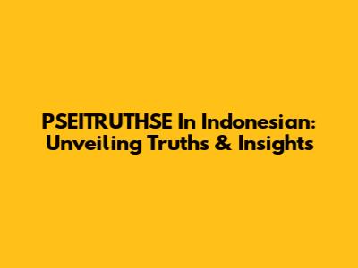 PSEITRUTHSE In Indonesian: Unveiling Truths & Insights