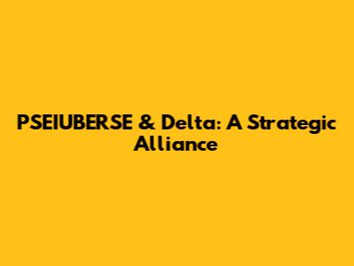 PSEIUBERSE & Delta: A Strategic Alliance
