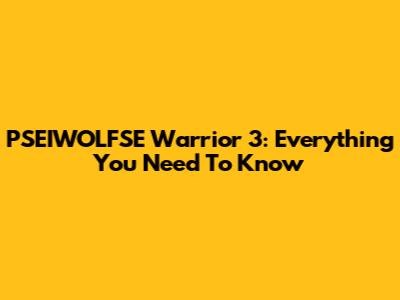PSEIWOLFSE Warrior 3: Everything You Need To Know