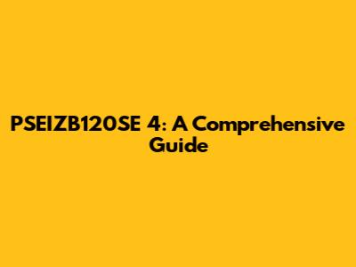 PSEIZB120SE 4: A Comprehensive Guide