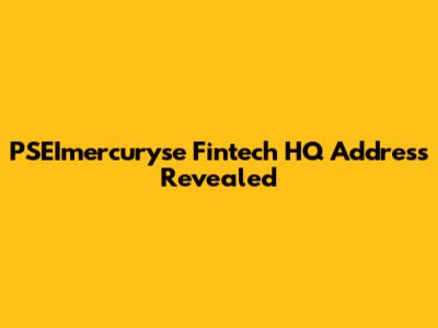 PSEImercuryse Fintech HQ Address Revealed