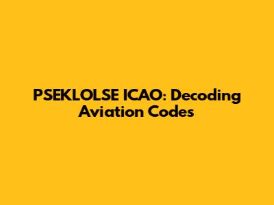 PSEKLOLSE ICAO: Decoding Aviation Codes