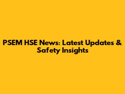PSEM HSE News: Latest Updates & Safety Insights