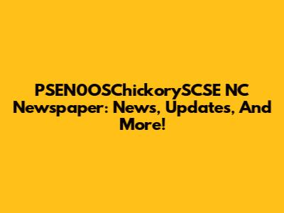PSEN0OSChickorySCSE NC Newspaper: News, Updates, And More!