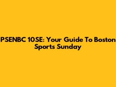 PSENBC 10SE: Your Guide To Boston Sports Sunday
