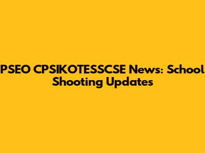 PSEO CPSIKOTESSCSE News: School Shooting Updates