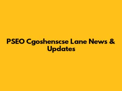PSEO Cgoshenscse Lane News & Updates