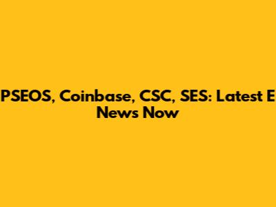 PSEOS, Coinbase, CSC, SES: Latest E News Now