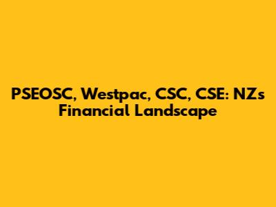 PSEOSC, Westpac, CSC, CSE: NZ's Financial Landscape