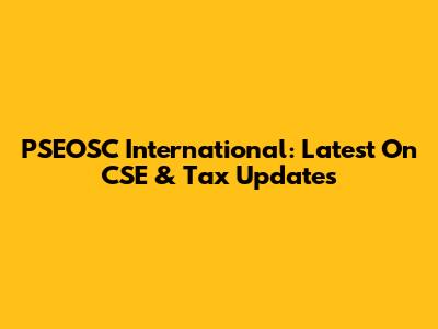 PSEOSC International: Latest On CSE & Tax Updates