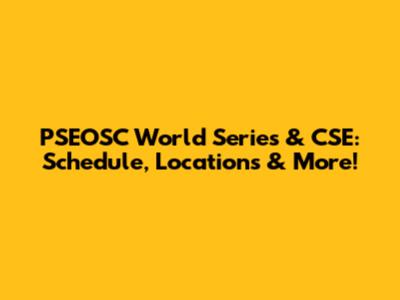 PSEOSC World Series & CSE: Schedule, Locations & More!