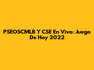 PSEOSCMLB Y CSE En Vivo: Juego De Hoy 2022