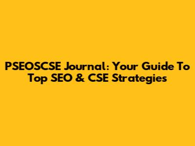 PSEOSCSE Journal: Your Guide To Top SEO & CSE Strategies