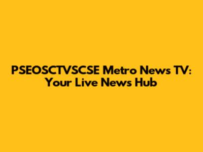 PSEOSCTVSCSE Metro News TV: Your Live News Hub