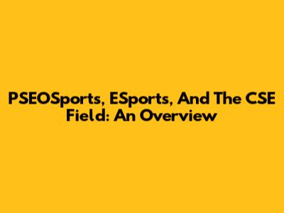 PSEOSports, ESports, And The CSE Field: An Overview