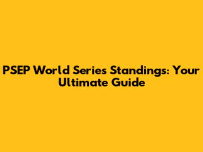 PSEP World Series Standings: Your Ultimate Guide