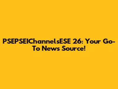 PSEPSEIChannelsESE 26: Your Go-To News Source!