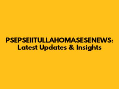 PSEPSEIITULLAHOMASESENEWS: Latest Updates & Insights