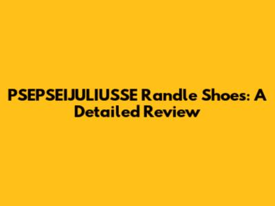 PSEPSEIJULIUSSE Randle Shoes: A Detailed Review