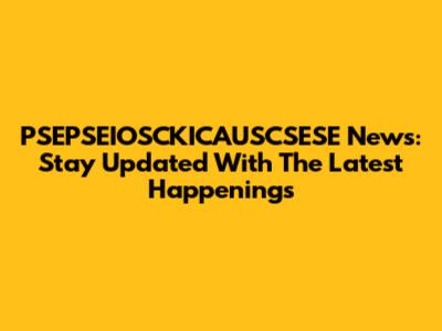PSEPSEIOSCKICAUSCSESE News: Stay Updated With The Latest Happenings