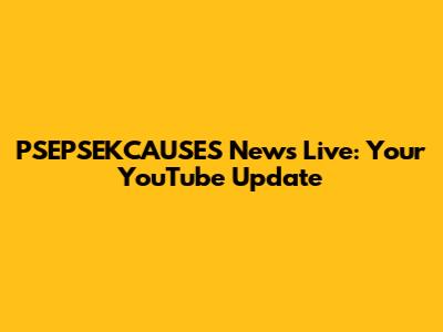 PSEPSEKCAUSES News Live: Your YouTube Update