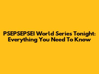 PSEPSEPSEI World Series Tonight: Everything You Need To Know