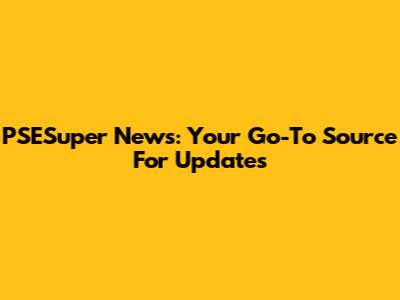 PSESuper News: Your Go-To Source For Updates
