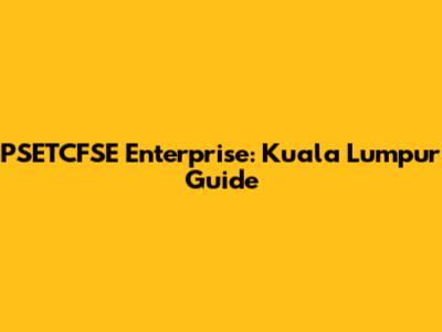 PSETCFSE Enterprise: Kuala Lumpur Guide