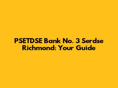 PSETDSE Bank No. 3 Serdse Richmond: Your Guide