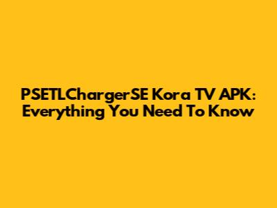 PSETLChargerSE Kora TV APK: Everything You Need To Know
