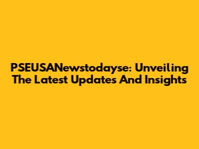 PSEUSANewstodayse: Unveiling The Latest Updates And Insights