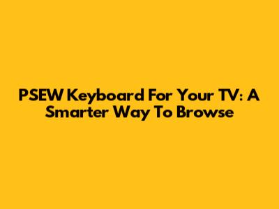 PSEW Keyboard For Your TV: A Smarter Way To Browse