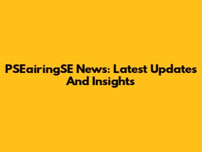 PSEairingSE News: Latest Updates And Insights