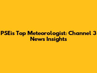 PSEi's Top Meteorologist: Channel 3 News Insights