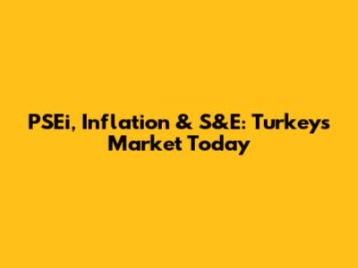 PSEi, Inflation & S&E: Turkey's Market Today