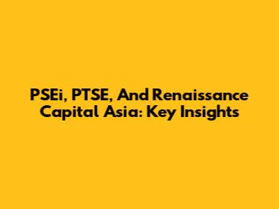 PSEi, PTSE, And Renaissance Capital Asia: Key Insights
