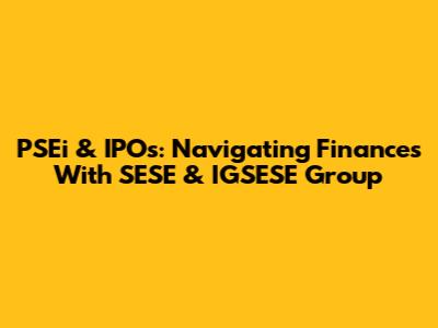PSEi & IPOs: Navigating Finances With SESE & IGSESE Group