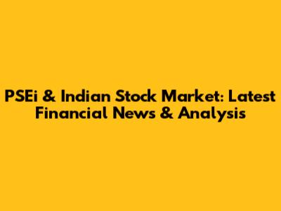 PSEi & Indian Stock Market: Latest Financial News & Analysis