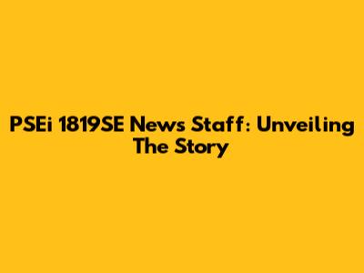PSEi 1819SE News Staff: Unveiling The Story