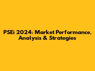 PSEi 2024: Market Performance, Analysis & Strategies