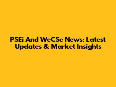 PSEi And WeCSe News: Latest Updates & Market Insights