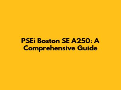 PSEi Boston SE A250: A Comprehensive Guide