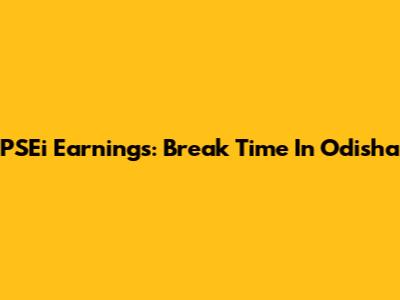 PSEi Earnings: Break Time In Odisha